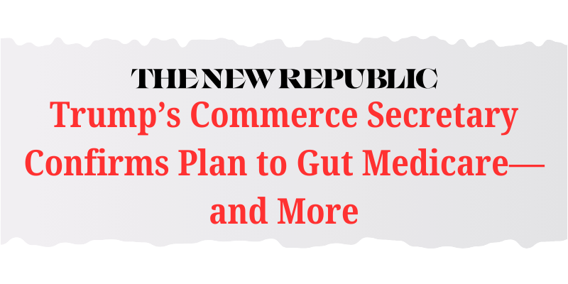 "Trump's Commerce Secretary Confirms Plan to Gut Medicare--and more"